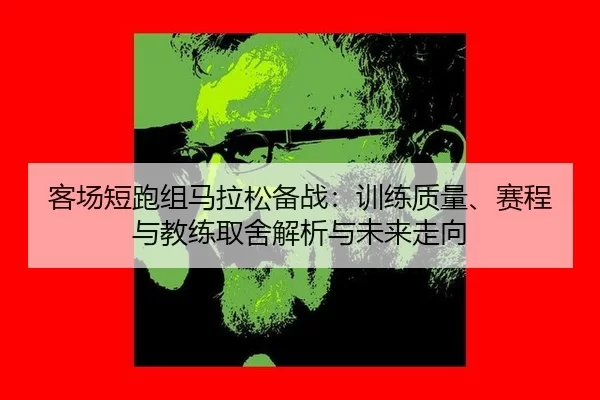 ke-chang-duan-pao-zu-ma-la-song-bei-zhan-xun-lian-zhi-liang-sai-cheng-yu-jiao-lian-qu-she-jie-xi-yu-wei-lai-zou-xiang-2-185.jpg