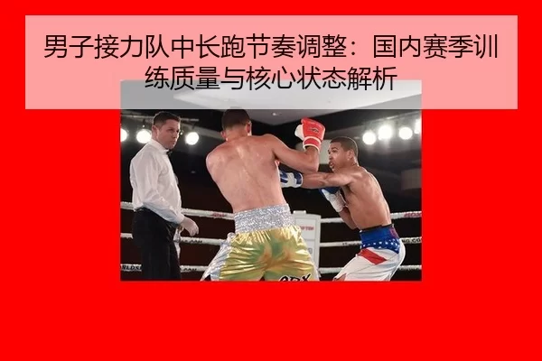 男子接力队中长跑节奏调整：国内赛季训练质量与核心状态解析
